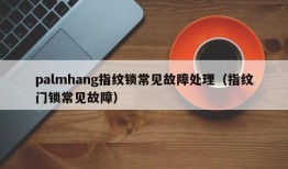 palmhang指纹锁常见故障处理（指纹门锁常见故障）