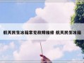 航天民生冰箱常见故障维修 航天民生冰箱