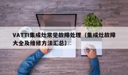 VATTI集成灶常见故障处理（集成灶故障大全及维修方法汇总）