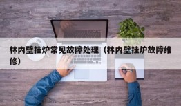 林内壁挂炉常见故障处理（林内壁挂炉故障维修）