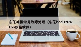 东芝冰柜常见故障处理（东芝bcd326wtbs冰箱故障）