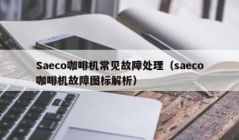 Saeco咖啡机常见故障处理（saeco咖啡机故障图标解析）