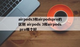 airpods3和airpodspro的区别 airpods 3和airpods pro哪个好