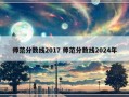 师范分数线2017 师范分数线2024年