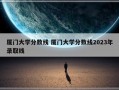 厦门大学分数线 厦门大学分数线2023年录取线