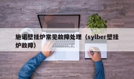 施诺壁挂炉常见故障处理（sylber壁挂炉故障）