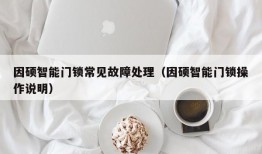 因硕智能门锁常见故障处理（因硕智能门锁操作说明）