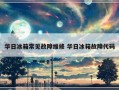 华日冰箱常见故障维修 华日冰箱故障代码