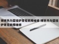 博世热力壁挂炉常见故障维修 博世热力壁挂炉常见故障维修