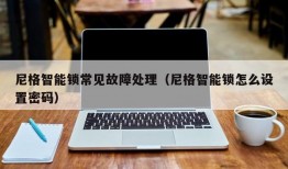 尼格智能锁常见故障处理（尼格智能锁怎么设置密码）