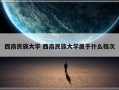 西南民族大学 西南民族大学属于什么档次