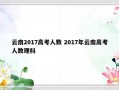 云南2017高考人数 2017年云南高考人数理科