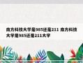 南方科技大学是985还是211 南方科技大学是985还是211大学