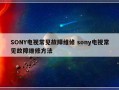 SONY电视常见故障维修 sony电视常见故障维修方法