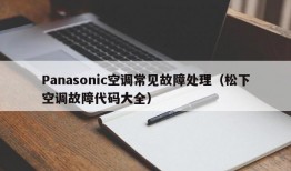 Panasonic空调常见故障处理（松下空调故障代码大全）