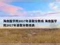 海南医学院2017年录取分数线 海南医学院2017年录取分数线表