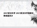 2017武汉大学 2017武汉大学录取分数线是多少