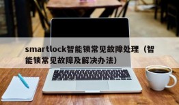 smartlock智能锁常见故障处理（智能锁常见故障及解决办法）