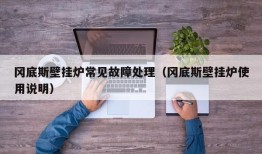 冈底斯壁挂炉常见故障处理（冈底斯壁挂炉使用说明）