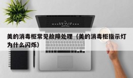 美的消毒柜常见故障处理（美的消毒柜指示灯为什么闪烁）