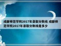 成都师范学院2017年录取分数线 成都师范学院2017年录取分数线是多少