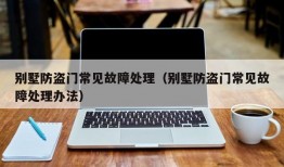 别墅防盗门常见故障处理（别墅防盗门常见故障处理办法）