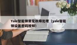 Yale智能锁常见故障处理（yale智能锁设置密码视频）