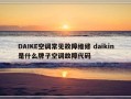 DAIKE空调常见故障维修 daikin是什么牌子空调故障代码