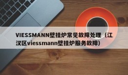 VIESSMANN壁挂炉常见故障处理（江汉区viessmann壁挂炉服务故障）