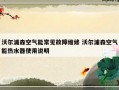 沃尔浦森空气能常见故障维修 沃尔浦森空气能热水器使用说明