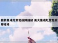 鼎新集成灶常见故障维修 美大集成灶常见故障维修