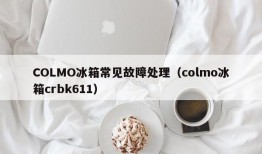 COLMO冰箱常见故障处理（colmo冰箱crbk611）