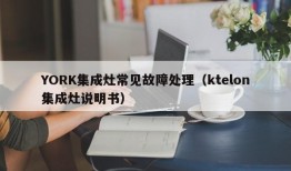 YORK集成灶常见故障处理（ktelon集成灶说明书）