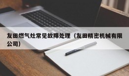 友田燃气灶常见故障处理（友田精密机械有限公司）