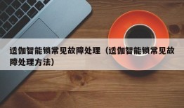 适伽智能锁常见故障处理（适伽智能锁常见故障处理方法）