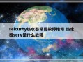 seicurty热水器常见故障维修 热水器serv是什么故障