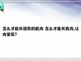 怎么才能长结实的肌肉 怎么才能长肌肉,让肉紧实?