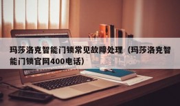 玛莎洛克智能门锁常见故障处理（玛莎洛克智能门锁官网400电话）