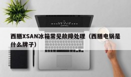 西膳XSAN冰箱常见故障处理（西膳电锅是什么牌子）