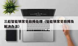 三彪智能锁常见故障处理（智能锁常见故障及解决办法）