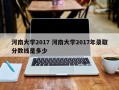 河南大学2017 河南大学2017年录取分数线是多少