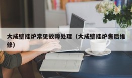 大成壁挂炉常见故障处理（大成壁挂炉售后维修）