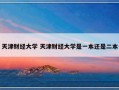 天津财经大学 天津财经大学是一本还是二本