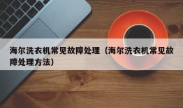 海尔洗衣机常见故障处理（海尔洗衣机常见故障处理方法）