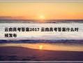 云南高考答案2017 云南高考答案什么时候发布