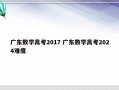 广东数学高考2017 广东数学高考2024难度