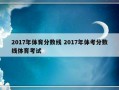 2017年体育分数线 2017年体考分数线体育考试