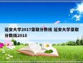 延安大学2017录取分数线 延安大学录取分数线2018