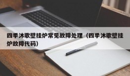 四季沐歌壁挂炉常见故障处理（四季沐歌壁挂炉故障代码）