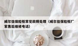 威尔信保险柜常见故障处理（威尔信保险柜厂家售后维修电话）